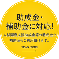 助成金・補助金に対応!:人材開発支援助成金等の助成金や補助金もご利用頂けます。